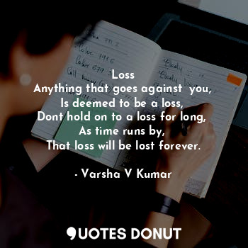  Loss
Anything that goes against  you, 
Is deemed to be a loss, 
Dont hold on to ... - Varsha V Kumar - Quotes Donut