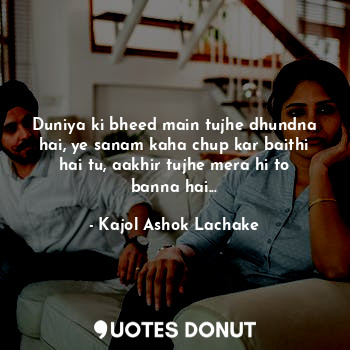  Duniya ki bheed main tujhe dhundna hai, ye sanam kaha chup kar baithi hai tu, aa... - Kajol Ashok Lachake - Quotes Donut