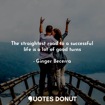  The straightest road to a successful life is a lot of good turns... - Ginger Becerra - Quotes Donut