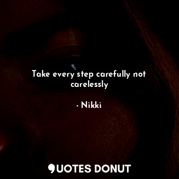  Take every step carefully not carelessly... - Nikki - Quotes Donut