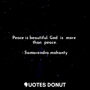 Peace is beautiful. God  is  more  than  peace.