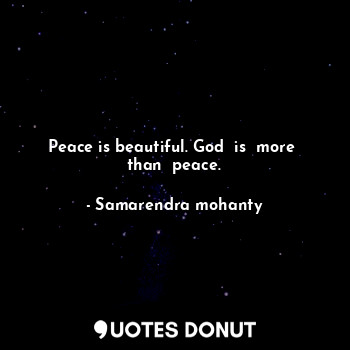  Peace is beautiful. God  is  more  than  peace.... - Samarendra mohanty - Quotes Donut