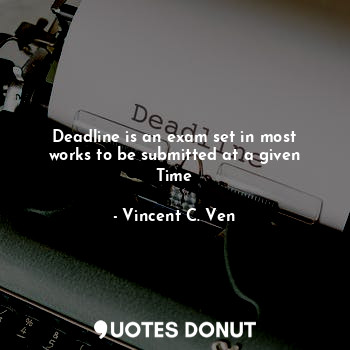  Deadline is an exam set in most works to be submitted at a given Time... - Vincent C. Ven - Quotes Donut