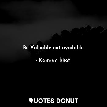  Be Valuable not available... - Kamran bhat - Quotes Donut