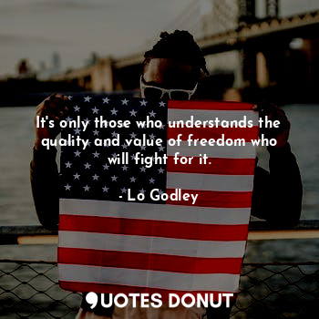 It's only those who understands the quality and value of freedom who will fight for it.