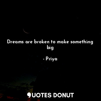 Dreams are broken to make something big