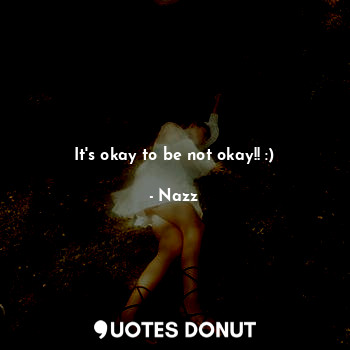 It's okay to be not okay!! :)