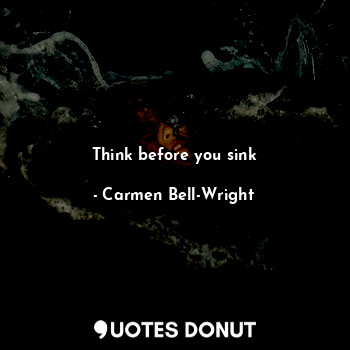  Think before you sink... - Carmen Bell-Wright - Quotes Donut