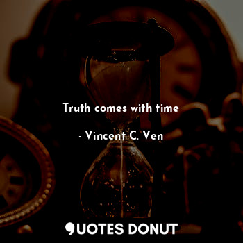  Truth comes with time... - Vincent C. Ven - Quotes Donut