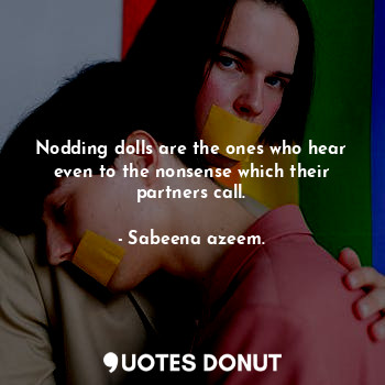  Nodding dolls are the ones who hear even to the nonsense which their partners ca... - Sabeena azeem. - Quotes Donut