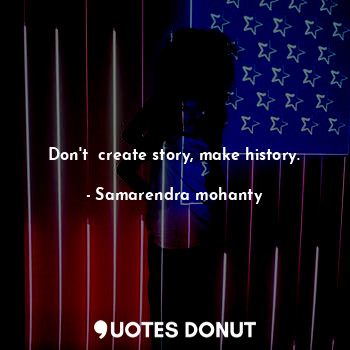  Don't  create story, make history.... - Samarendra mohanty - Quotes Donut