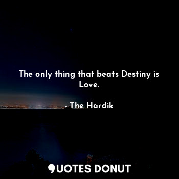 The only thing that beats Destiny is Love.