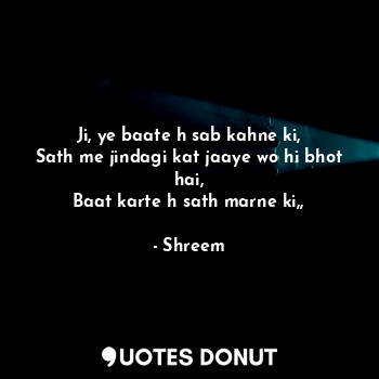  Ji, ye baate h sab kahne ki,
Sath me jindagi kat jaaye wo hi bhot hai,
Baat kart... - Shreem - Quotes Donut