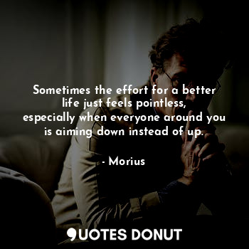 Sometimes the effort for a better life just feels pointless, especially when everyone around you is aiming down instead of up.