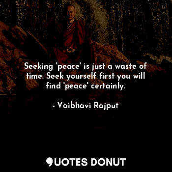  Seeking 'peace' is just a waste of time. Seek yourself first you will find 'peac... - Vaibhavi Rajput - Quotes Donut