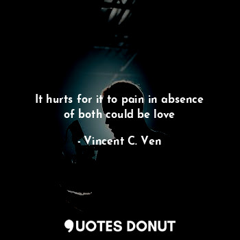  It hurts for it to pain in absence of both could be love... - Vincent C. Ven - Quotes Donut