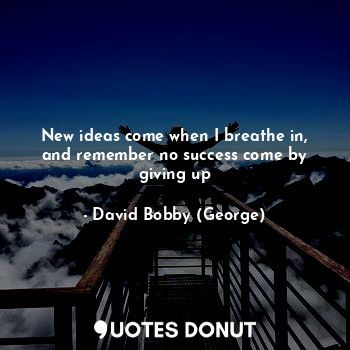  New ideas come when I breathe in, and remember no success come by giving up... - David Bobby (George) - Quotes Donut