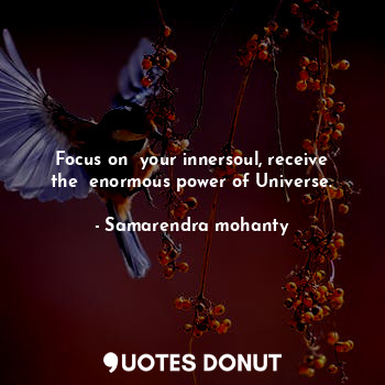 Focus on  your innersoul, receive the  enormous power of Universe.