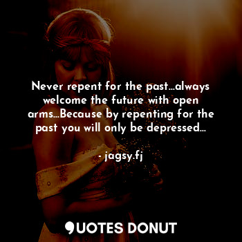  Never repent for the past...always welcome the future with open arms...Because b... - jagsy.fj - Quotes Donut