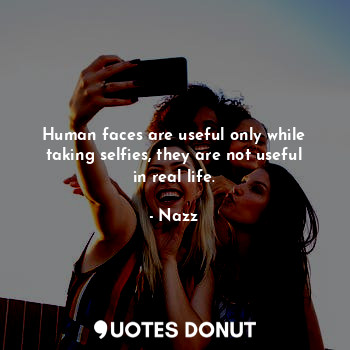  Human faces are useful only while taking selfies, they are not useful in real li... - Noddynazz - Quotes Donut