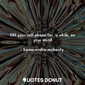 Off your cell phone for  a while, on  your mind.... - Samarendra mohanty - Quotes Donut