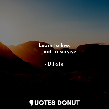 Learn to live,
        not to survive.