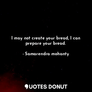  I may not create your bread, I can prepare your bread.... - Samarendra mohanty - Quotes Donut