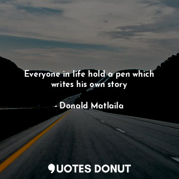  Everyone in life hold a pen which writes his own story... - Donald Matlaila - Quotes Donut