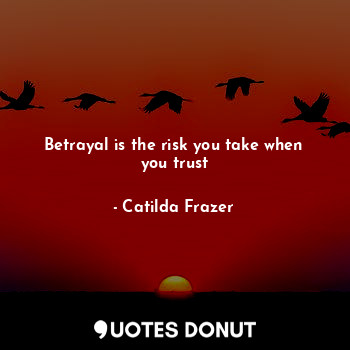  Betrayal is the risk you take when you trust... - Catilda Frazer - Quotes Donut