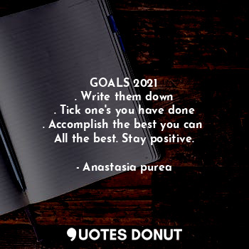  GOALS 2021
. Write them down
. Tick one's you have done
. Accomplish the best yo... - Anastasia purea - Quotes Donut