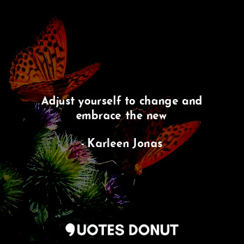  Adjust yourself to change and embrace the new... - Karleen Jonas - Quotes Donut