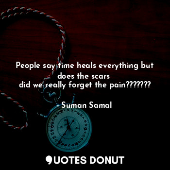  People say time heals everything but does the scars 
did we really forget the pa... - Suman Samal - Quotes Donut