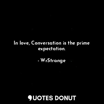  In love, Conversation is the prime expectation.... - WrStrange - Quotes Donut