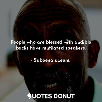 People who are blessed with audible backs have mutilated speakers.