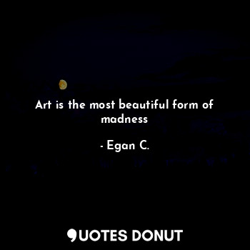  Art is the most beautiful form of madness... - Egan C. - Quotes Donut