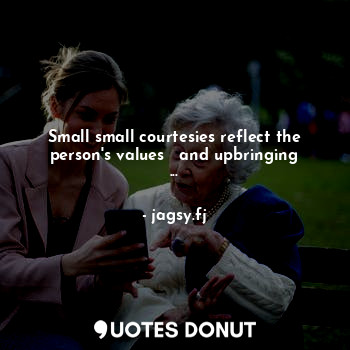 Small small courtesies reflect the person's values ​​and upbringing ...