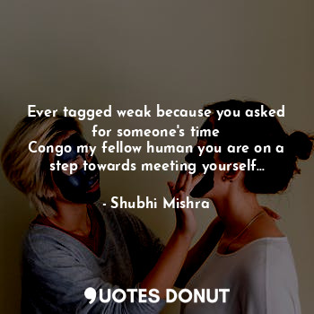  Ever tagged weak because you asked for someone's time
Congo my fellow human you ... - Shubhi Mishra - Quotes Donut