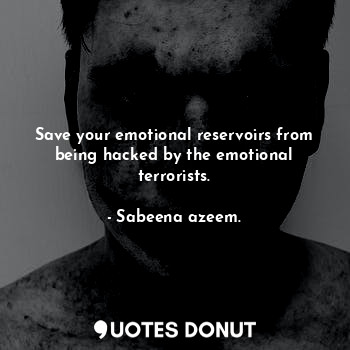  Save your emotional reservoirs from being hacked by the emotional terrorists.... - Sabeena azeem. - Quotes Donut
