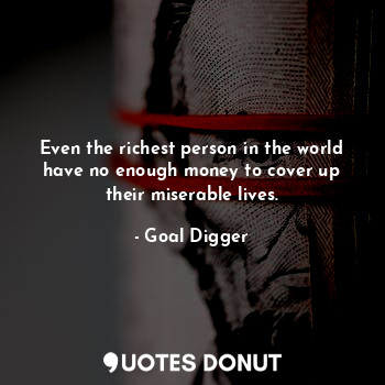  Even the richest person in the world have no enough money to cover up their mise... - Goal Digger - Quotes Donut
