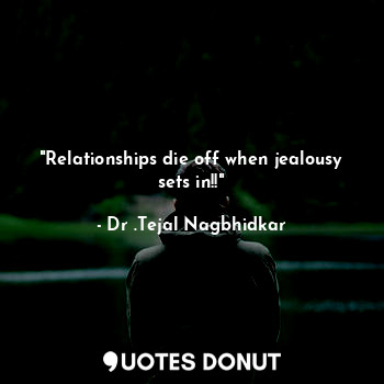 "Relationships die off when jealousy sets in!!"