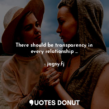 There should be transparency in every relationship ...