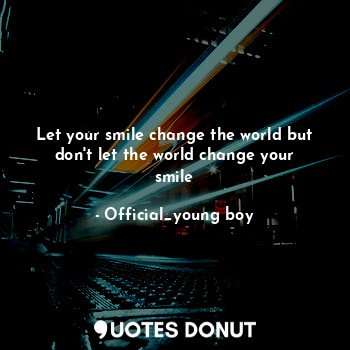  Let your smile change the world but don't let the world change your smile... - Official_young boy - Quotes Donut