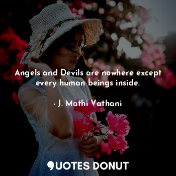 Angels and Devils are nowhere except every human beings inside.