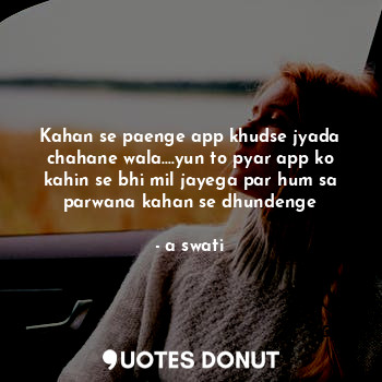  Kahan se paenge app khudse jyada chahane wala....yun to pyar app ko kahin se bhi... - a swati - Quotes Donut