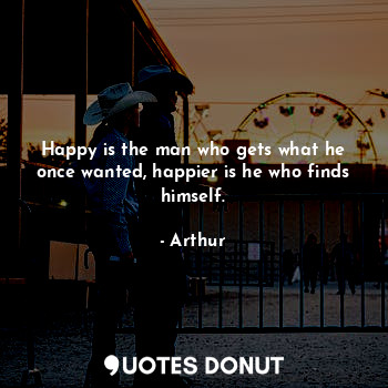  Happy is the man who gets what he once wanted, happier is he who finds himself.... - Arthur.N.W - Quotes Donut