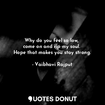  Why do you feel so low, 
come on and rip my soul. 
Hope that makes you stay stro... - Vaibhavi Rajput - Quotes Donut
