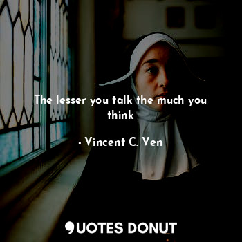  The lesser you talk the much you think... - Vincent C. Ven - Quotes Donut