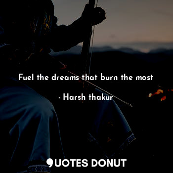  Fuel the dreams that burn the most... - Harsh thakur - Quotes Donut