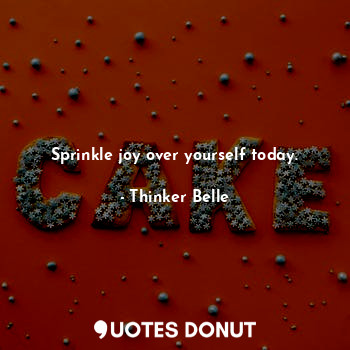 Sprinkle joy over yourself today.