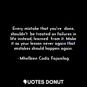  Every mistake that you've  done, shouldn't  be treated as failures in life inste... - Ben Cadiz - Quotes Donut